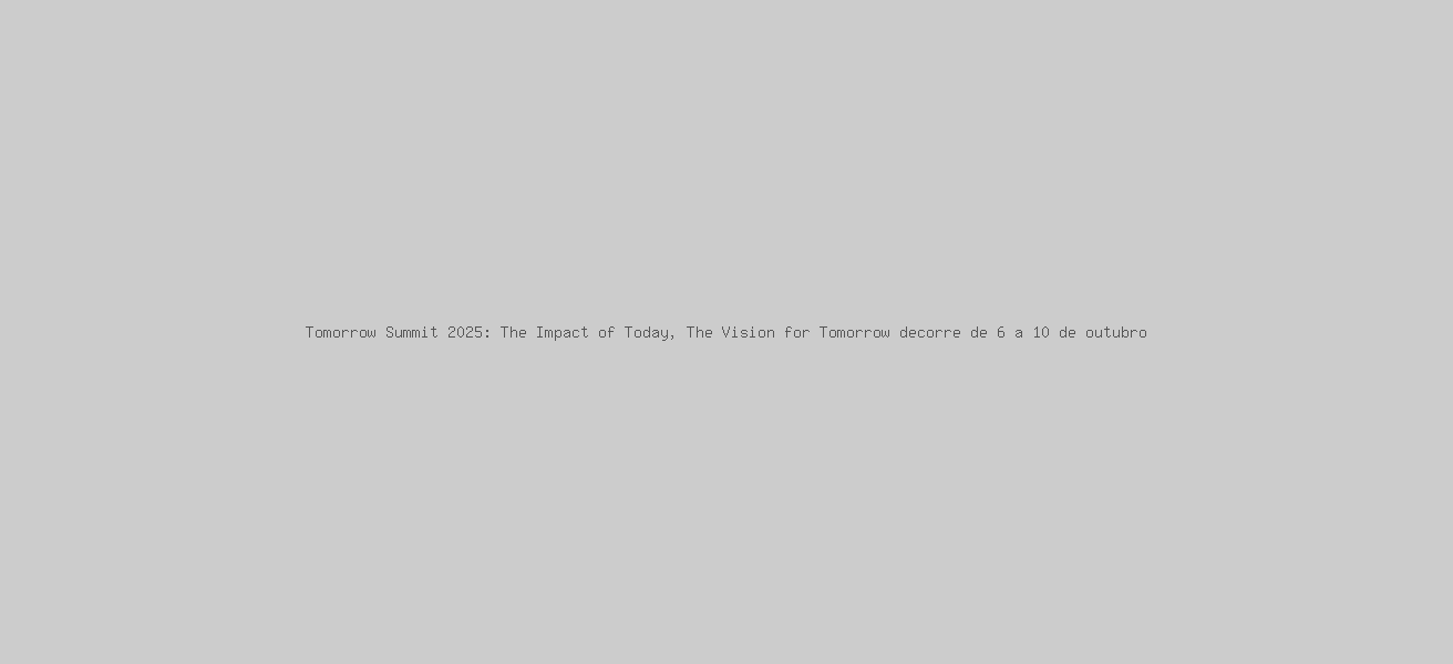 Tomorrow Summit 2025: The Impact of Today, The Vision for Tomorrow decorre de 6 a 10 de outubro